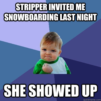 Stripper invited me snowboarding last night she showed up - Stripper invited me snowboarding last night she showed up  Success Kid