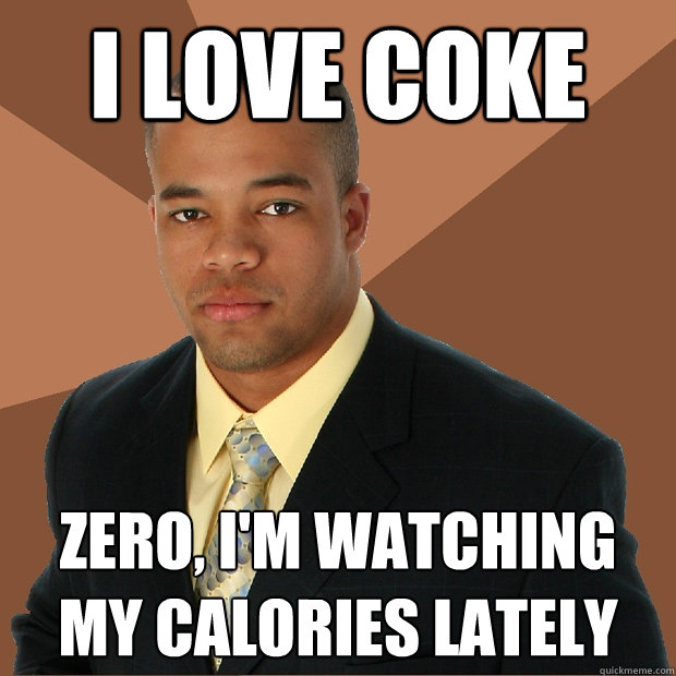 I love coke Zero, i'm watching my calories lately  Successful Black Man