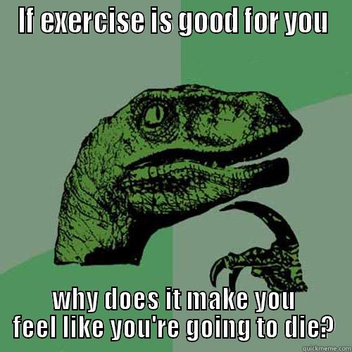 IF EXERCISE IS GOOD FOR YOU WHY DOES IT MAKE YOU FEEL LIKE YOU'RE GOING TO DIE? Philosoraptor