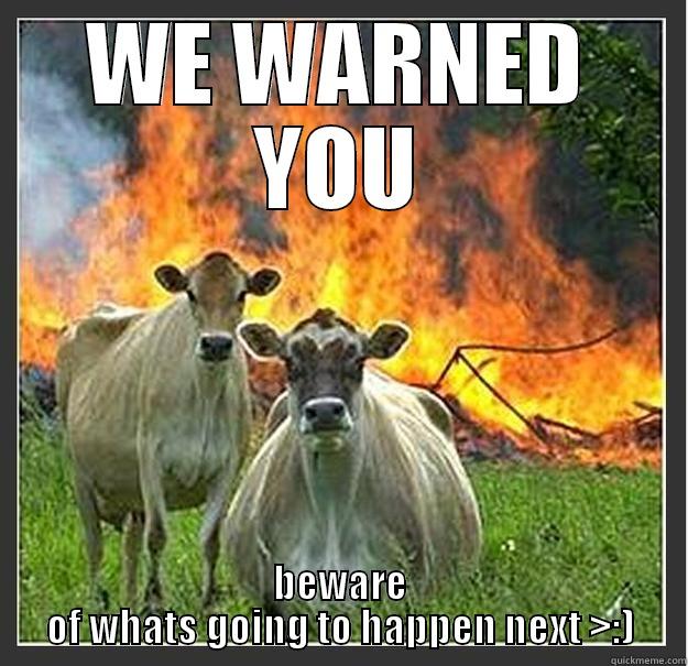 WE WARNED YOU BEWARE OF WHATS GOING TO HAPPEN NEXT >:) Evil cows