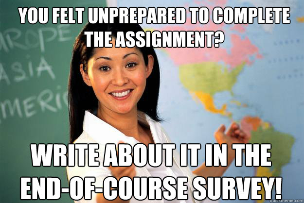 You felt unprepared to complete the assignment? write about it in the end-of-course survey! - You felt unprepared to complete the assignment? write about it in the end-of-course survey!  Unhelpful High School Teacher