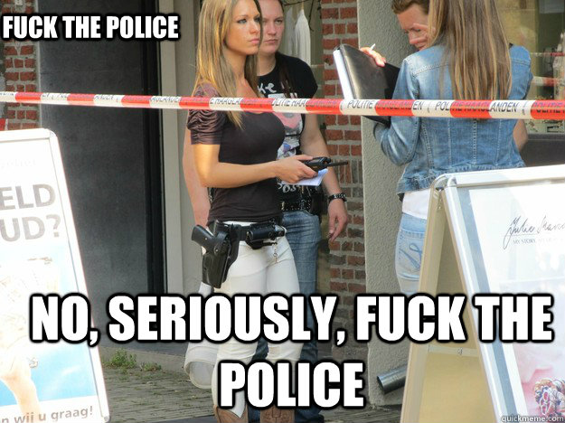 No, seriously, Fuck the Police  Fuck the police - No, seriously, Fuck the Police  Fuck the police  Incredibly Photogenic Dutch Cop