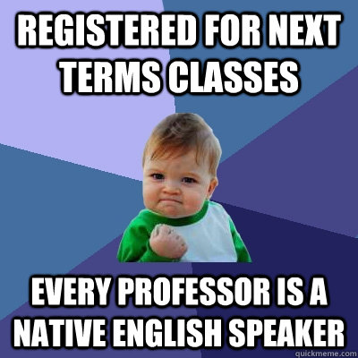 Registered for next terms classes every professor is a native english speaker  Success Kid