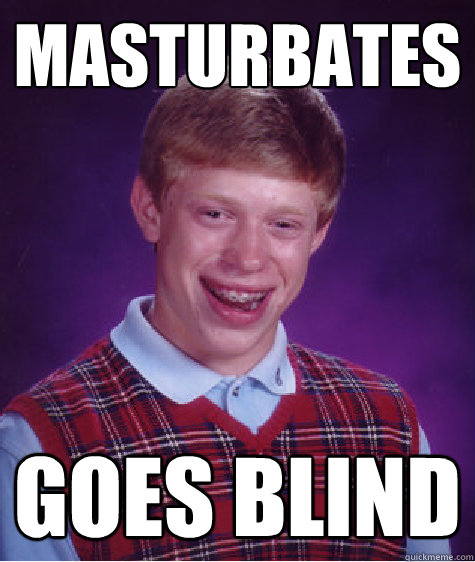 Masturbates goes blind  Bad Luck Brian