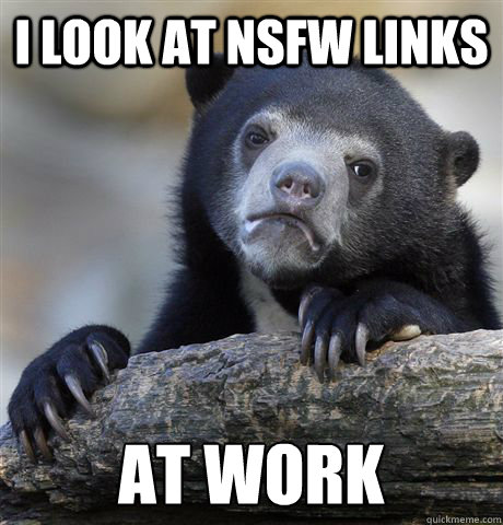 I look at NSFW links At work - I look at NSFW links At work  Confession Bear