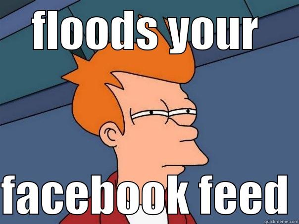 When a friend says they don't use facebook - FLOODS YOUR FACEBOOK FEED Futurama Fry