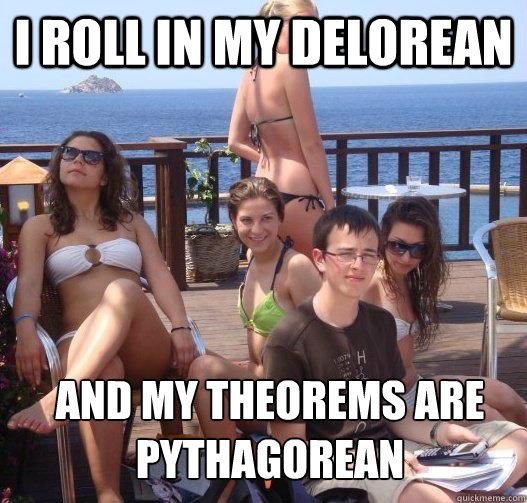 i roll in my delorean and my theorems are Pythagorean  Priority Peter