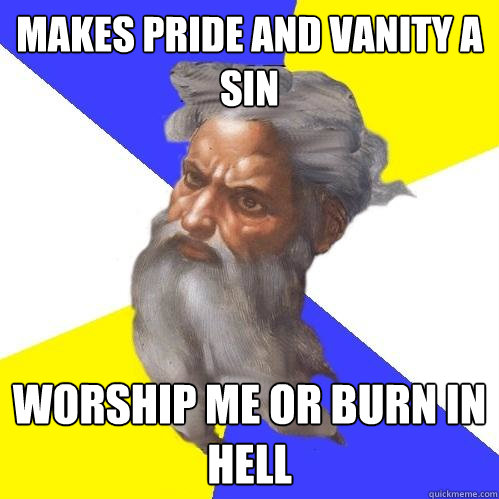 makes pride and vanity a sin worship me or burn in hell  Advice God