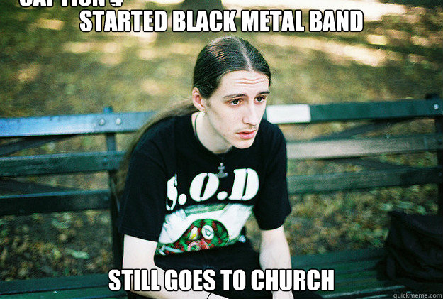 started black metal band still goes to church Caption 3 goes here Caption 4 goes here  First World Metal Problems