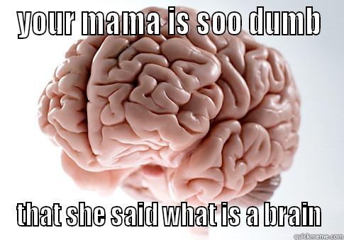 YOUR MAMA IS SOO DUMB THAT SHE SAID WHAT IS A BRAIN Scumbag Brain