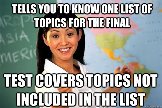 Tells you to know one list of topics for the final test covers topics not included in the list - Tells you to know one list of topics for the final test covers topics not included in the list  Unhelpful High School Teacher