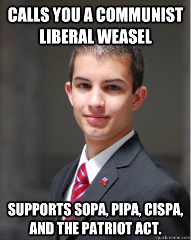 Calls you a Communist liberal weasel Supports SOPA, PIPA, CISPA, and the Patriot Act.  College Conservative