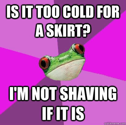 is it too cold for a skirt? i'm not shaving if it is - is it too cold for a skirt? i'm not shaving if it is  Foul Bachelorette Frog