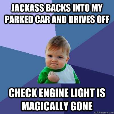 Jackass Backs into my parked car and drives off Check Engine Light is magically gone - Jackass Backs into my parked car and drives off Check Engine Light is magically gone  Success Kid