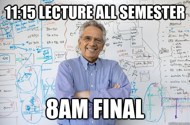 11:15 lecture all semester 8am final  Engineering Professor