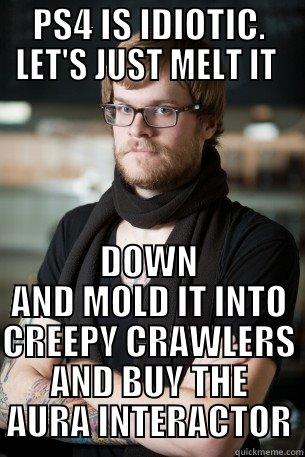 PS4 IS IDIOTIC. LET'S JUST MELT IT  DOWN AND MOLD IT INTO CREEPY CRAWLERS AND BUY THE AURA INTERACTOR Hipster Barista