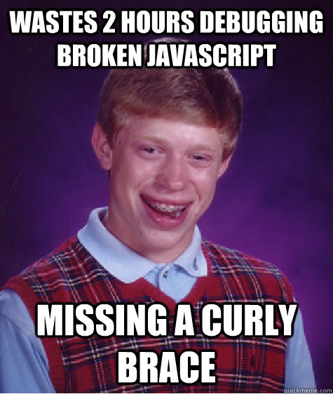 wastes 2 hours debugging broken javascript missing a curly brace  Bad Luck Brian