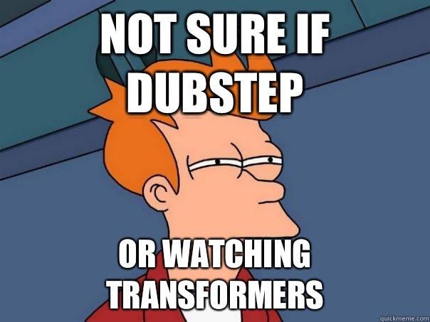 Not sure if Dubstep Or Watching Transformers  Futurama Fry