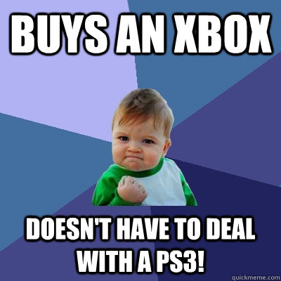 Buys an xbox doesn't have to deal with a ps3!  Success Kid