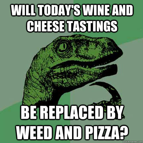 will today's wine and cheese tastings be replaced by weed and pizza? - will today's wine and cheese tastings be replaced by weed and pizza?  Philosoraptor