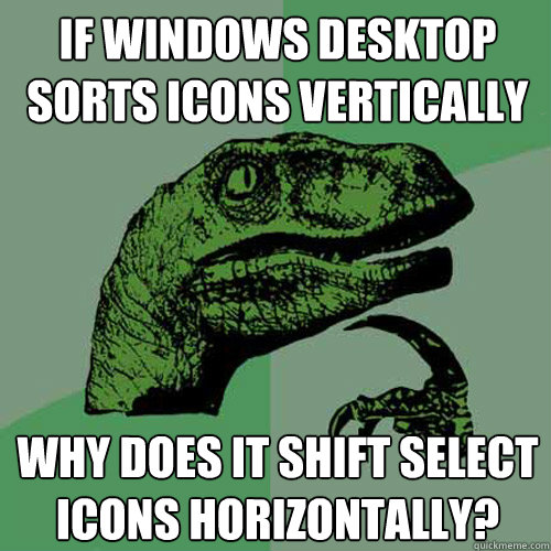 If Windows desktop sorts icons vertically why does it shift select icons horizontally?  Philosoraptor