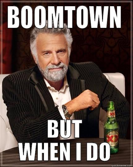 BOOMTOWN BUT WHEN I DO The Most Interesting Man In The World