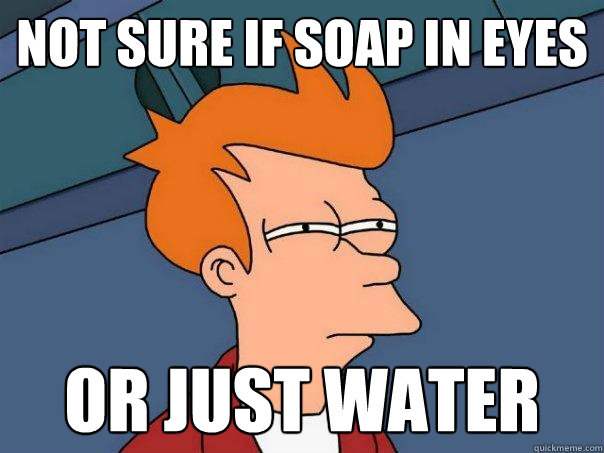 not sure if soap in eyes or just water  Futurama Fry