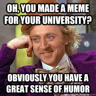 Oh, you made a meme for your university? Obviously you have a great sense of humor - Oh, you made a meme for your university? Obviously you have a great sense of humor  Condescending Wonka