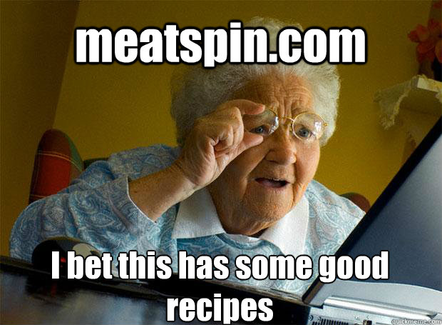 meatspin.com I bet this has some good recipes    Grandma finds the Internet