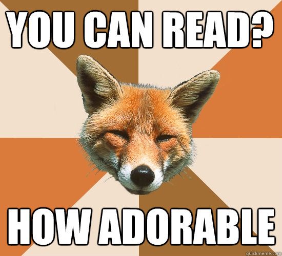 You can read?
 How adorable  Condescending Fox