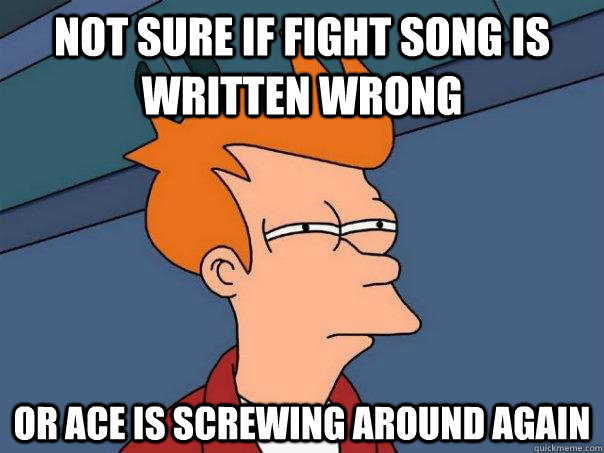 Not sure if fight song is written wrong Or ace is screwing around again - Not sure if fight song is written wrong Or ace is screwing around again  Futurama Fry