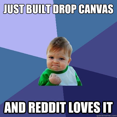 Just built drop canvas And Reddit loves it  Success Kid