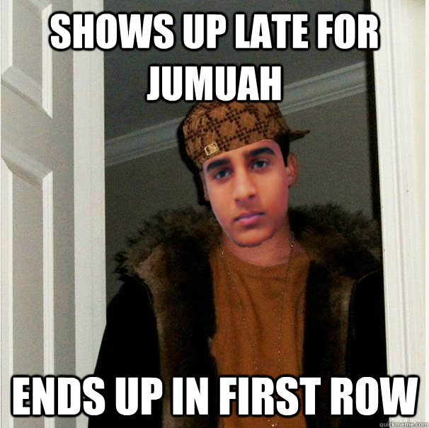 Shows up late for Jumuah Ends up in first row  