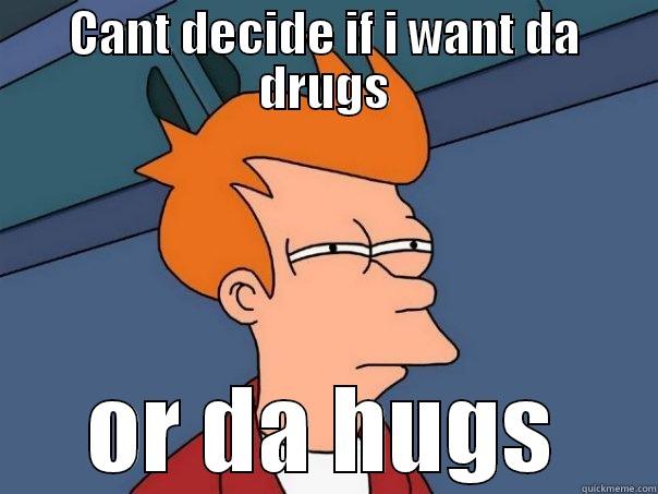 CANT DECIDE IF I WANT DA DRUGS OR DA HUGS Futurama Fry