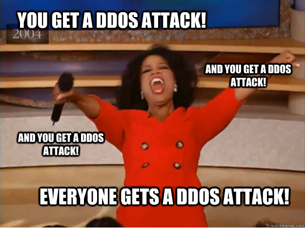 You get a DDoS attack! everyone gets a DDoS attack! and you get a DDoS attack! and you get a DDoS attack!  oprah you get a car