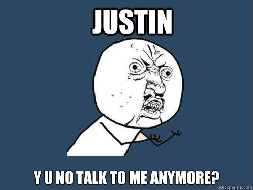 Justin Y U NO TALK TO ME ANYMORE? - Justin Y U NO TALK TO ME ANYMORE?  Y U No