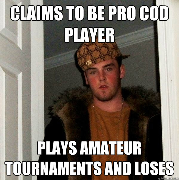 Claims to be pro COD player plays amateur tournaments and loses  Scumbag Steve