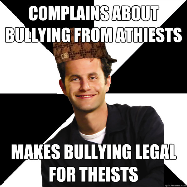 Complains about bullying from athiests Makes bullying legal for theists  Scumbag Christian