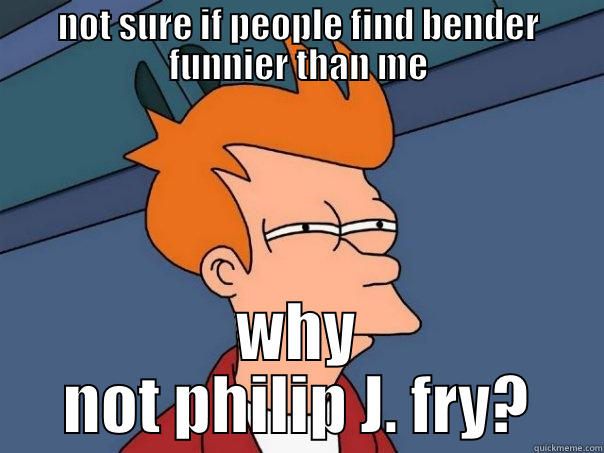 Not sure if zoidberg minds - NOT SURE IF PEOPLE FIND BENDER FUNNIER THAN ME WHY NOT PHILIP J. FRY? Futurama Fry