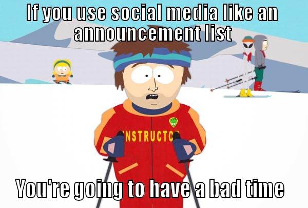 Social Media Isn't An Announcement List - IF YOU USE SOCIAL MEDIA LIKE AN ANNOUNCEMENT LIST YOU'RE GOING TO HAVE A BAD TIME  Super Cool Ski Instructor