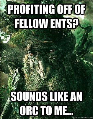 Profiting off of fellow ents? Sounds like an orc to me...  