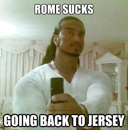 Rome Sucks going back to jersey  Guido Jesus