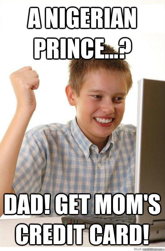 a nigerian prince...? DAD! get mom's credit card! - a nigerian prince...? DAD! get mom's credit card!  First Day On Internet Kid