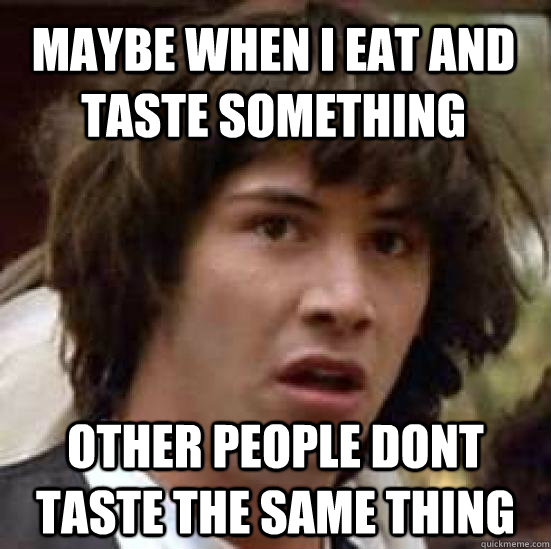 maybe when i eat and taste something other people dont taste the same thing - maybe when i eat and taste something other people dont taste the same thing  conspiracy keanu