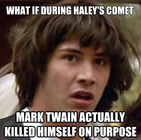 What if during Haley's Comet Mark twain actually killed himself on purpose  conspiracy keanu