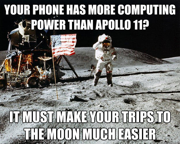 Your Phone has more computing power than apollo 11? It must make your trips to the moon much easier  