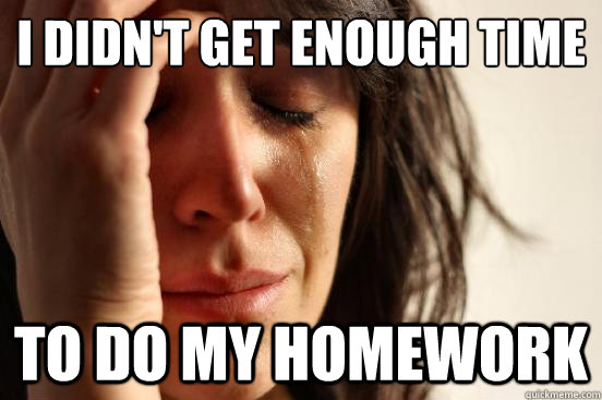 I didn't get enough time  To do my homework  First World Problems