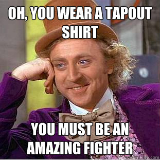 Oh, you wear a tapout shirt You must be an amazing fighter  Condescending Wonka