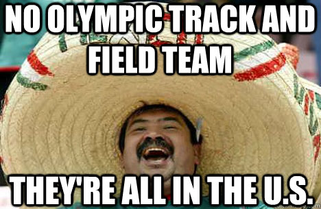 No olympic track and field team They're all in the U.s. - No olympic track and field team They're all in the U.s.  Merry mexican