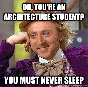 Oh, You're an architecture student? you must never sleep - Oh, You're an architecture student? you must never sleep  Condescending Wonka